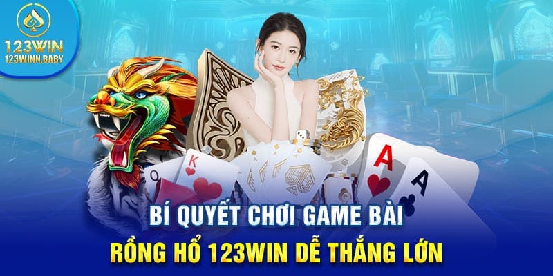 Bí quyết chơi game bài rồng hổ 123win dễ thắng lớn