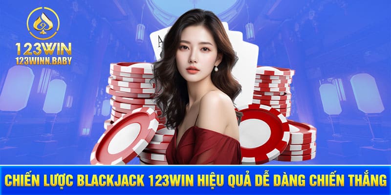 Chiến lược blackjack 123win hiệu quả dễ dàng chiến thắng 