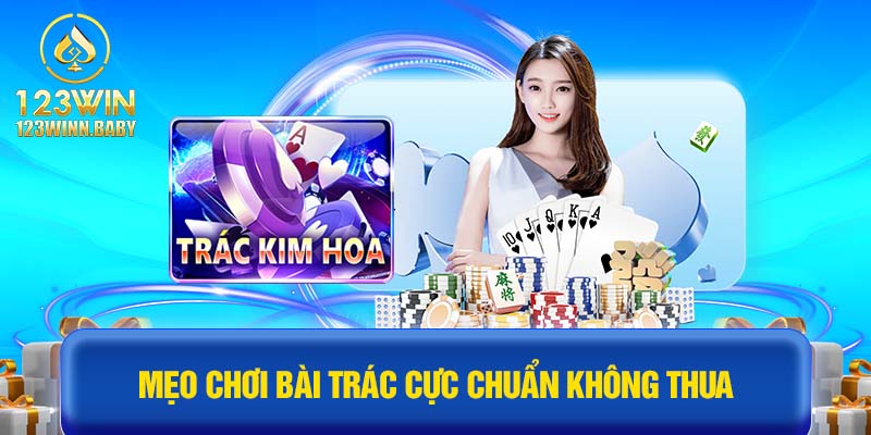 Mẹo chơi bài Trác cực chuẩn không thua