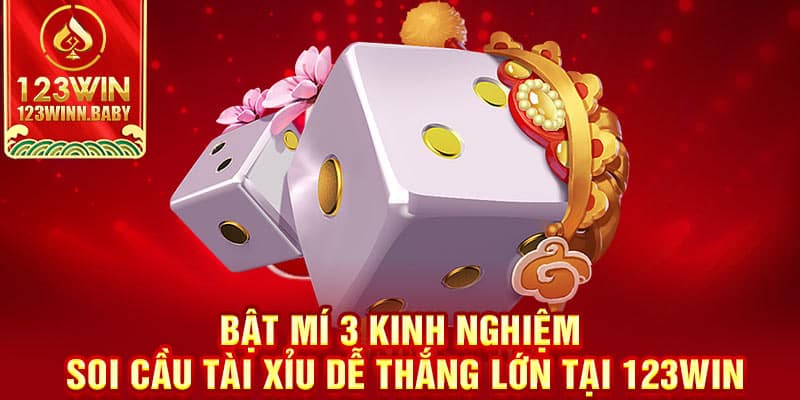 Bật Mí 3 Kinh Nghiệm Soi Cầu Tài Xỉu Dễ Thắng Lớn Tại 123win