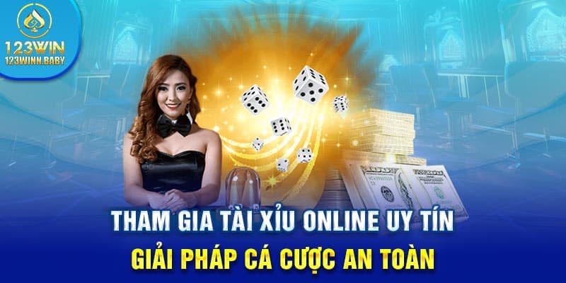 Tham Gia Tài Xỉu Online Uy Tín - Giải Pháp Cá Cược An Toàn