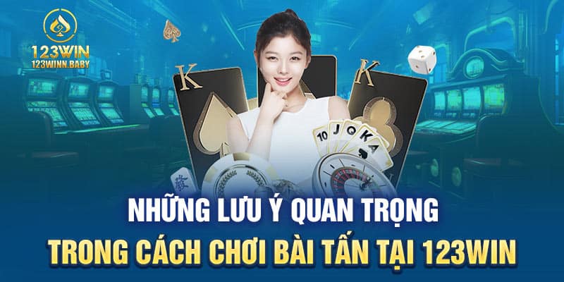 Những lưu ý quan trọng trong cách chơi bài Tấn tại 123WIN