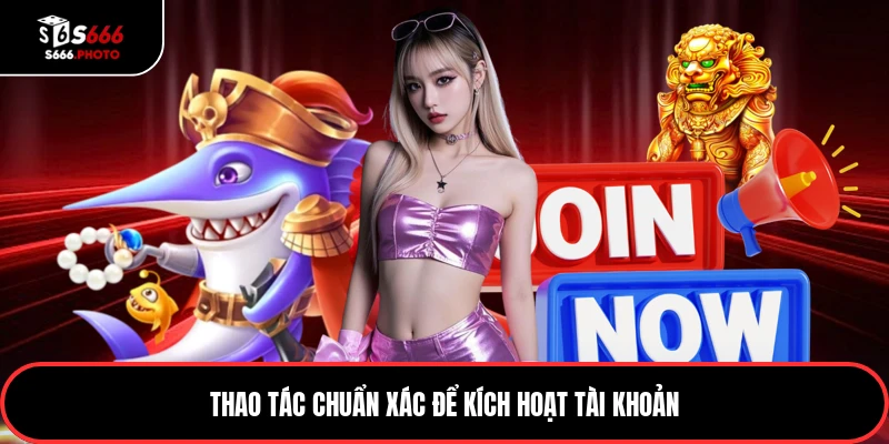 Thao tác chuẩn xác để kích hoạt tài khoản