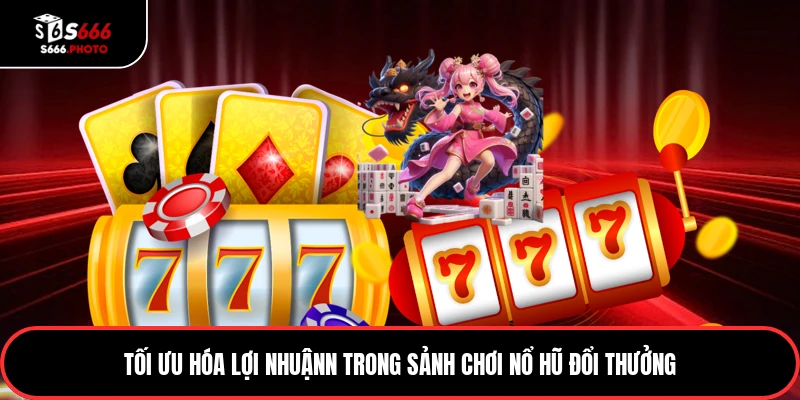 Tối ưu hóa lợi nhuậnn trong sảnh chơi nổ hũ đổi thưởng